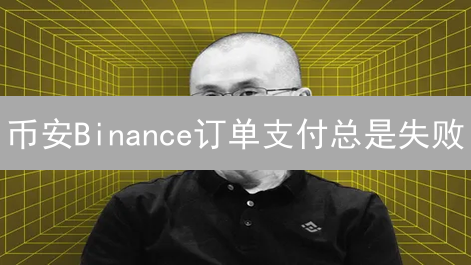 币安Binance订单支付总是失败？专家教你一招搞定！