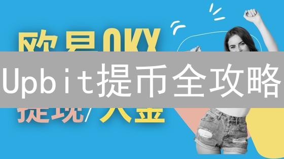 Upbit提币全攻略：避坑指南与快速到账技巧！